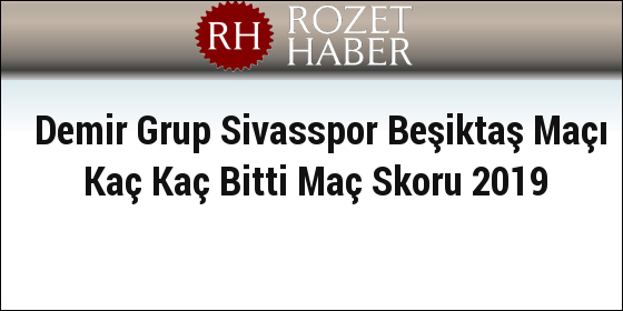Demir Grup Sivasspor Beşiktaş Maçı Kaç Kaç Bitti Maç Skoru 2019 Demir Grup Sivasspor Beşiktaş Maçı Kaç Kaç Bitti Maç Skoru 2019