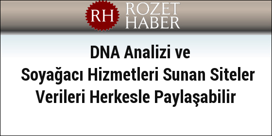 DNA Analizi ve Soyağacı Hizmetleri Sunan Siteler Verileri Herkesle Paylaşabilir DNA Analizi ve Soyağacı Hizmetleri Sunan Siteler Verileri Herkesle Paylaşabilir
