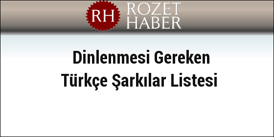 Dinlenmesi Gereken Türkçe Şarkılar Listesi Dinlenmesi Gereken Türkçe Şarkılar Listesi