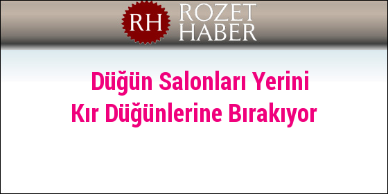 Düğün Salonları Yerini Kır Düğünlerine Bırakıyor Düğün Salonları Yerini Kır Düğünlerine Bırakıyor