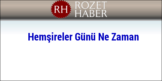 Hemşireler Günü Ne Zaman Hemşireler Günü Ne Zaman