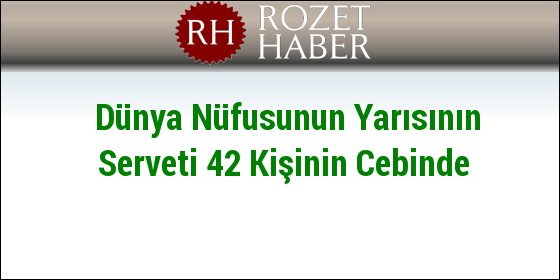 Dünya Nüfusunun Yarısının Serveti 42 Kişinin Cebinde Dünya Nüfusunun Yarısının Serveti 42 Kişinin Cebinde