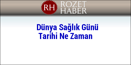 Dünya Sağlık Günü Tarihi Ne Zaman Dünya Sağlık Günü Tarihi Ne Zaman