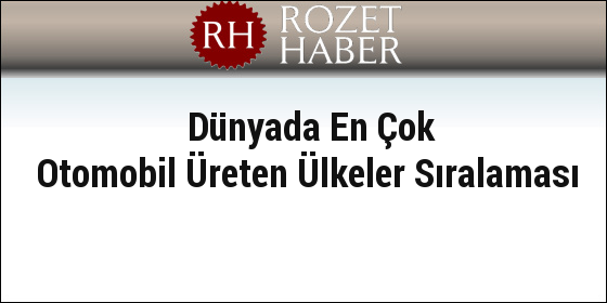 Dünyada En Çok Otomobil Üreten Ülkeler Sıralaması Dünyada En Çok Otomobil Üreten Ülkeler Sıralaması