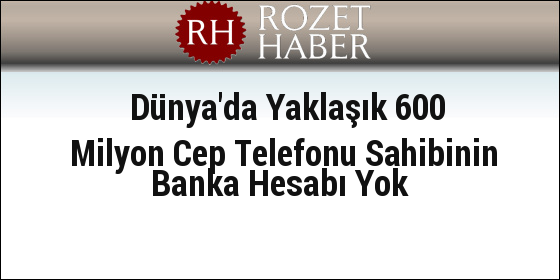 Dünya'da Yaklaşık 600 Milyon Cep Telefonu Sahibinin Banka Hesabı Yok Dünya'da Yaklaşık 600 Milyon Cep Telefonu Sahibinin Banka Hesabı Yok