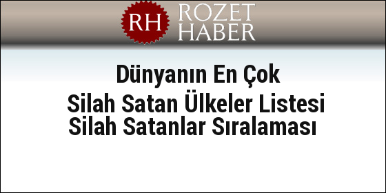 Dünyanın En Çok Silah Satan Ülkeler Listesi Silah Satanlar Sıralaması Dünyanın En Çok Silah Satan Ülkeler Listesi Silah Satanlar Sıralaması