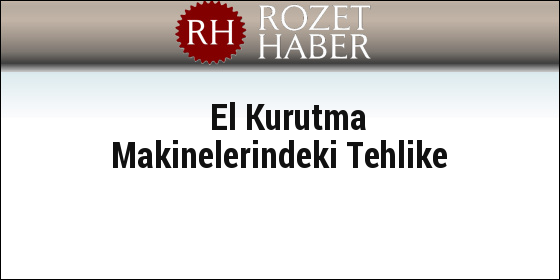 El Kurutma Makinelerindeki Tehlike El Kurutma Makinelerindeki Tehlike