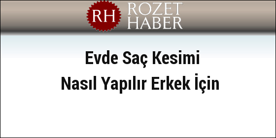 Evde Saç Kesimi Nasıl Yapılır Erkek İçin Evde Saç Kesimi Nasıl Yapılır Erkek İçin