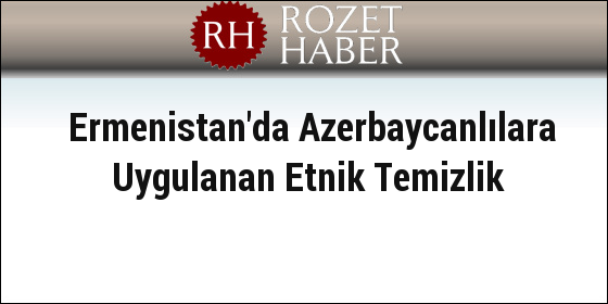 Ermenistan'da Azerbaycanlılara Uygulanan Etnik Temizlik Ermenistan'da Azerbaycanlılara Uygulanan Etnik Temizlik