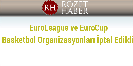 EuroLeague ve EuroCup Basketbol Organizasyonları İptal Edildi EuroLeague ve EuroCup Basketbol Organizasyonları İptal Edildi