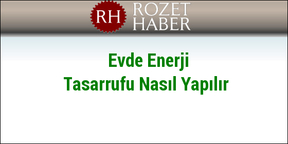 Evde Enerji Tasarrufu Nasıl Yapılır Evde Enerji Tasarrufu Nasıl Yapılır
