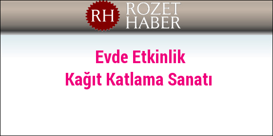 Evde Etkinlik Kağıt Katlama Sanatı Evde Etkinlik Kağıt Katlama Sanatı