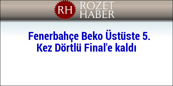 Fenerbahçe Beko Üstüste 5. Kez Dörtlü Final'e kaldı Fenerbahçe Beko Üstüste 5. Kez Dörtlü Final'e kaldı
