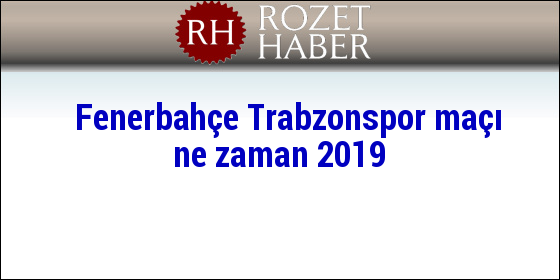 Fenerbahçe Trabzonspor maçı ne zaman 2019 Fenerbahçe Trabzonspor maçı ne zaman 2019