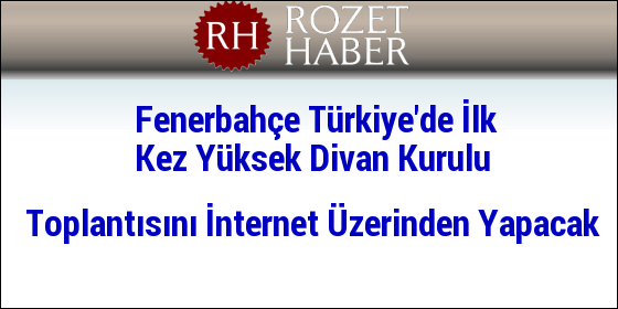 Fenerbahçe Türkiye'de İlk Kez Yüksek Divan Kurulu Toplantısını İnternet Üzerinden Yapacak Fenerbahçe Türkiye'de İlk Kez Yüksek Divan Kurulu Toplantısını İnternet Üzerinden Yapacak