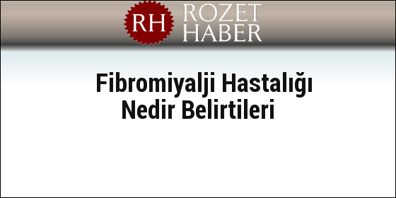 Fibromiyalji Hastalığı Nedir Belirtileri Fibromiyalji Hastalığı Nedir Belirtileri