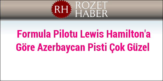 Formula Pilotu Lewis Hamilton'a Göre Azerbaycan Pisti Çok Güzel Formula Pilotu Lewis Hamilton'a Göre Azerbaycan Pisti Çok Güzel
