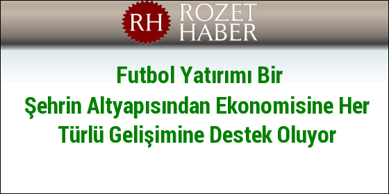Futbol Yatırımı Bir Şehrin Altyapısından Ekonomisine Her Türlü Gelişimine Destek Oluyor Futbol Yatırımı Bir Şehrin Altyapısından Ekonomisine Her Türlü Gelişimine Destek Oluyor