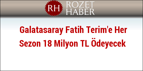 Galatasaray Fatih Terim'e Her Sezon 18 Milyon TL Ödeyecek Galatasaray Fatih Terim'e Her Sezon 18 Milyon TL Ödeyecek