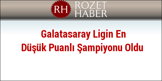 Galatasaray Ligin En Düşük Puanlı Şampiyonu Oldu Galatasaray Ligin En Düşük Puanlı Şampiyonu Oldu