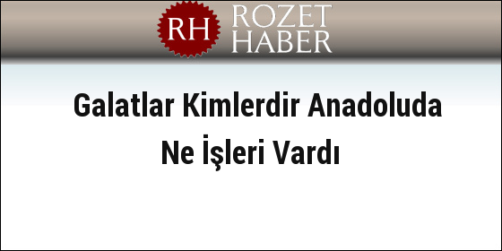 Galatlar Kimlerdir Anadoluda Ne İşleri Vardı Galatlar Kimlerdir Anadoluda Ne İşleri Vardı
