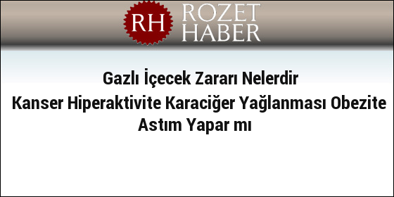 Gazlı İçecek Zararı Nelerdir Kanser Hiperaktivite Karaciğer Yağlanması Obezite Astım Yapar mı Gazlı İçecek Zararı Nelerdir Kanser Hiperaktivite Karaciğer Yağlanması Obezite Astım Yapar mı