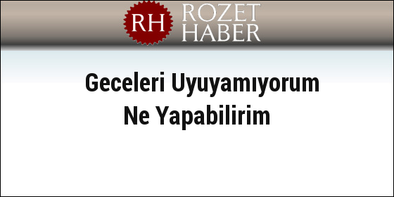 Geceleri Uyuyamıyorum Ne Yapabilirim Geceleri Uyuyamıyorum Ne Yapabilirim