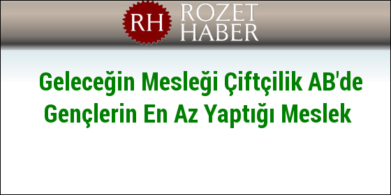 Geleceğin Mesleği Çiftçilik AB'de Gençlerin En Az Yaptığı Meslek Geleceğin Mesleği Çiftçilik AB'de Gençlerin En Az Yaptığı Meslek