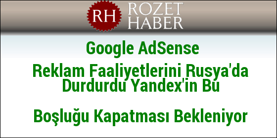 Google AdSense Reklam Faaliyetlerini Rusya'da Durdurdu Yandex'in Bu Boşluğu Kapatması Bekleniyor