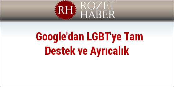 Google'dan LGBT'ye Tam Destek ve Ayrıcalık