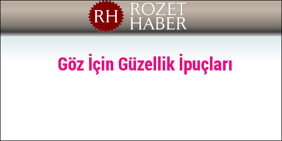 Göz İçin Güzellik İpuçları Göz İçin Güzellik İpuçları