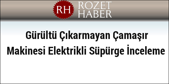 Gürültü Çıkarmayan Çamaşır Makinesi Elektrikli Süpürge İnceleme Gürültü Çıkarmayan Çamaşır Makinesi Elektrikli Süpürge İnceleme