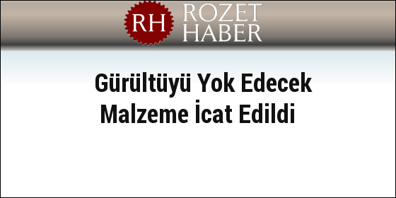 Gürültüyü Yok Edecek Malzeme İcat Edildi Gürültüyü Yok Edecek Malzeme İcat Edildi