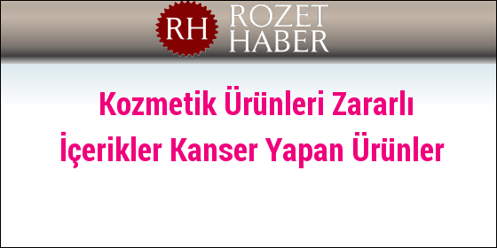 Kozmetik Ürünleri Zararlı İçerikler Kanser Yapan Ürünler Kozmetik Ürünleri Zararlı İçerikler Kanser Yapan Ürünler