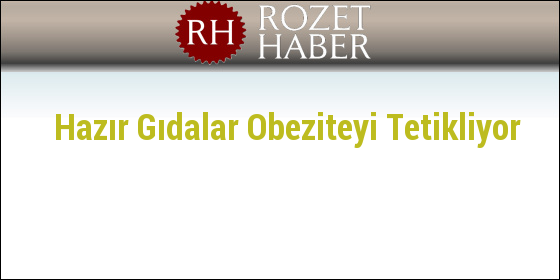 Hazır Gıdalar Obeziteyi Tetikliyor Hazır Gıdalar Obeziteyi Tetikliyor