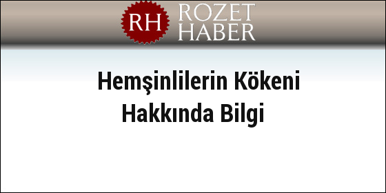 Hemşinlilerin Kökeni Hakkında Bilgi Hemşinlilerin Kökeni Hakkında Bilgi
