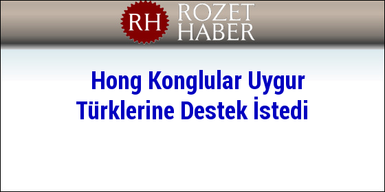 Hong Konglular Uygur Türklerine Destek İstedi Hong Konglular Uygur Türklerine Destek İstedi
