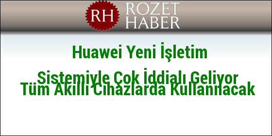 Huawei Yeni İşletim Sistemiyle Çok İddialı Geliyor Tüm Akıllı Cihazlarda Kullanılacak Huawei Yeni İşletim Sistemiyle Çok İddialı Geliyor Tüm Akıllı Cihazlarda Kullanılacak