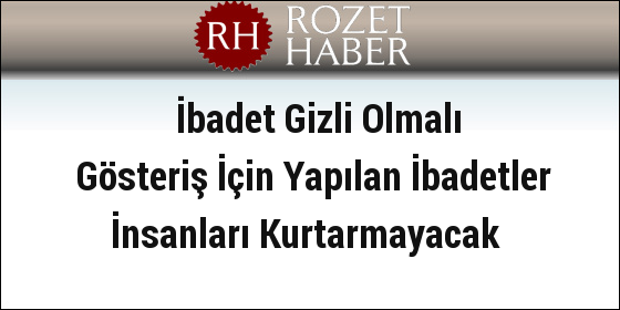 İbadet Gizli Olmalı Gösteriş İçin Yapılan İbadetler İnsanları Kurtarmayacak İbadet Gizli Olmalı Gösteriş İçin Yapılan İbadetler İnsanları Kurtarmayacak