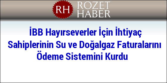 İBB Hayırseverler İçin İhtiyaç Sahiplerinin Su ve Doğalgaz Faturalarını Ödeme Sistemini Kurdu İBB Hayırseverler İçin İhtiyaç Sahiplerinin Su ve Doğalgaz Faturalarını Ödeme Sistemini Kurdu