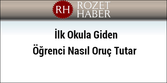 İlk Okula Giden Öğrenci Nasıl Oruç Tutar İlk Okula Giden Öğrenci Nasıl Oruç Tutar