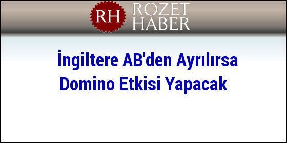 İngiltere AB'den Ayrılırsa Domino Etkisi Yapacak İngiltere AB'den Ayrılırsa Domino Etkisi Yapacak