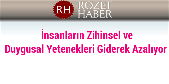 İnsanların Zihinsel ve Duygusal Yetenekleri Giderek Azalıyor İnsanların Zihinsel ve Duygusal Yetenekleri Giderek Azalıyor