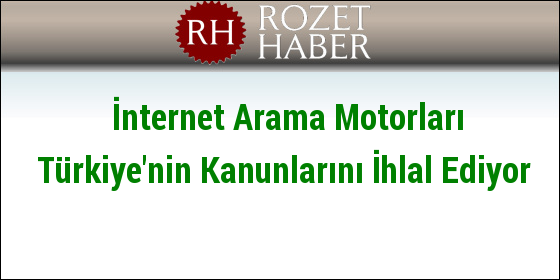 İnternet Arama Motorları Türkiye'nin Kanunlarını İhlal Ediyor İnternet Arama Motorları Türkiye'nin Kanunlarını İhlal Ediyor