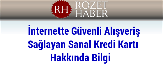 İnternette Güvenli Alışveriş Sağlayan Sanal Kredi Kartı Hakkında Bilgi İnternette Güvenli Alışveriş Sağlayan Sanal Kredi Kartı Hakkında Bilgi