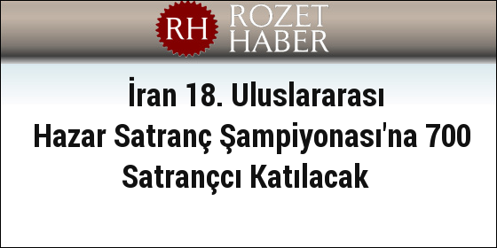 İran 18. Uluslararası Hazar Satranç Şampiyonası'na 700 Satrançcı Katılacak İran 18. Uluslararası Hazar Satranç Şampiyonası'na 700 Satrançcı Katılacak