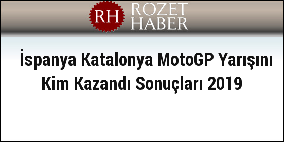 İspanya Katalonya MotoGP Yarışını Kim Kazandı Sonuçları 2019 İspanya Katalonya MotoGP Yarışını Kim Kazandı Sonuçları 2019