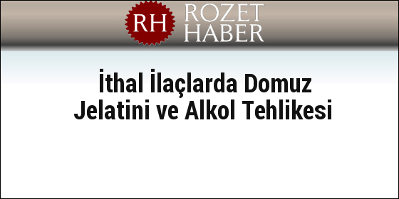 İthal İlaçlarda Domuz Jelatini ve Alkol Tehlikesi İthal İlaçlarda Domuz Jelatini ve Alkol Tehlikesi