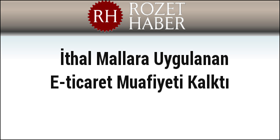 İthal Mallara Uygulanan E-ticaret Muafiyeti Kalktı İthal Mallara Uygulanan E-ticaret Muafiyeti Kalktı