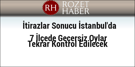 İtirazlar Sonucu İstanbul'da 7 İlçede Geçersiz Oylar Tekrar Kontrol Edilecek İtirazlar Sonucu İstanbul'da 7 İlçede Geçersiz Oylar Tekrar Kontrol Edilecek